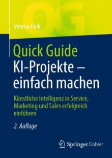 Quick Guide KI-Projekte - einfach machen : Kunstliche Intelligenz in Service, Marketing und Sales erfolgreich einfuhren