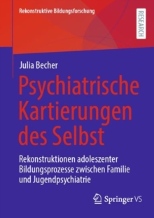 Psychiatrische Kartierungen des Selbst : Rekonstruktionen adoleszenter Bildungsprozesse zwischen Familie und Jugendpsychiatrie