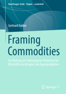 Framing Commodities : Ein Beitrag zur Erklarung der Preiskrise fur Rohstoffe am Beispiel von Agrarprodukten