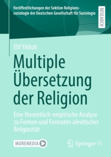 Multiple Ubersetzung der Religion : Eine theoretisch-empirische Analyse zu Formen und Formaten alevitischer Religiositat