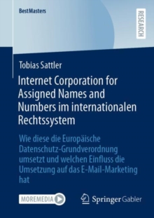 Internet Corporation for Assigned Names and Numbers im internationalen Rechtssystem : Wie diese die Europaische Datenschutz-Grundverordnung umsetzt und welchen Einfluss die Umsetzung auf das E-Mail-Ma