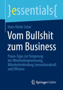 Vom Bullshit zum Business : Praxis-Tipps zur Steigerung der Mitarbeitergewinnung, Mitarbeiterbindung, Innovationskraft und Effizienz