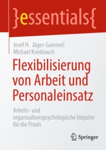 Flexibilisierung von Arbeit und Personaleinsatz : Arbeits- und organisationspsychologische Impulse fur die Praxis