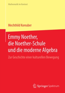 Emmy Noether, die Noether-Schule und die moderne Algebra : Zur Geschichte einer kulturellen Bewegung