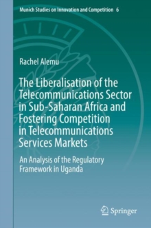 The Liberalisation of the Telecommunications Sector in Sub-Saharan Africa and Fostering Competition in Telecommunications Services Markets : An Analysis of the Regulatory Framework in Uganda