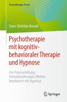 Psychotherapie mit kognitiv-behavioraler Therapie und Hypnose : Die Praxisanleitung: Verhaltenstherapie effektiv kombiniert mit Hypnose