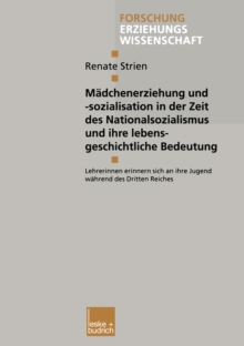 Madchenerziehung und -sozialisation in der Zeit des Nationalsozialismus und ihre lebensgeschichtliche Bedeutung : Lehrerinnen erinnern sich an ihre Jugend wahrend des Dritten Reiches