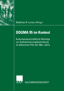 DOGMA 95 im Kontext : Kulturwissenschaftliche Beitrage zur Authentisierungsbestrebung im danischen Film der 90er Jahre