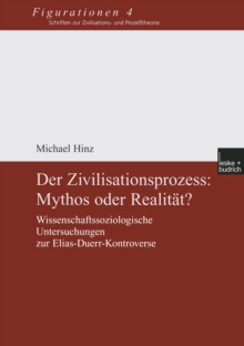 Der Zivilisationsprozess: Mythos oder Realitat? : Wissenschaftssoziologische Untersuchungen zur Elias-Duerr-Kontroverse
