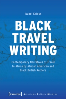 Black Travel Writing : Contemporary Narratives of Travel to Africa by African American and Black British Authors