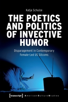 The Poetics and Politics of Invective Humor : Disparagement in Contemporary Female-Led US Sitcoms