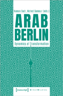 Arab Berlin : Dynamics of Transformation