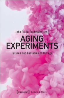 Aging Experiments : Futures and Fantasies of Old Age