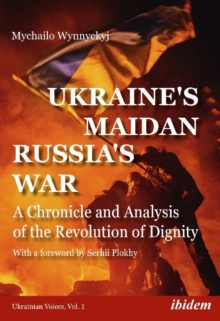 Ukraine's Maidan, Russia's War - A Chronicle and Analysis of the Revolution of Dignity