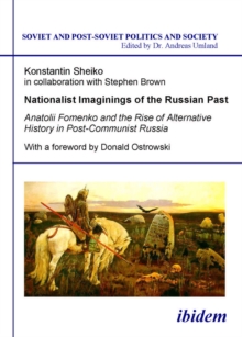 Nationalist Imaginings of the Russian Past : Anatolii Fomenko and the Rise of Alternative History in Post-Communist Russia.