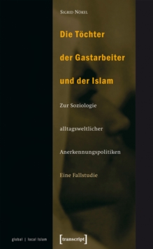 Die Tochter der Gastarbeiter und der Islam : Zur Soziologie alltagsweltlicher Anerkennungspolitiken. Eine Fallstudie