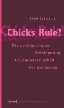 Chicks Rule! : Die schonen neuen Heldinnen in US-amerikanischen Fernsehserien