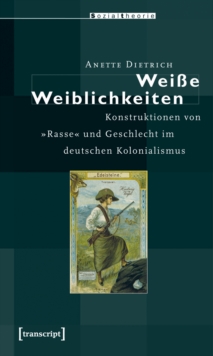 Weie Weiblichkeiten : Konstruktionen von »Rasse« und Geschlecht im deutschen Kolonialismus