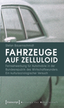 Fahrzeuge auf Zelluloid : Fernsehwerbung fur Automobile in der Bundesrepublik des Wirtschaftswunders. Ein kultursoziologischer Versuch