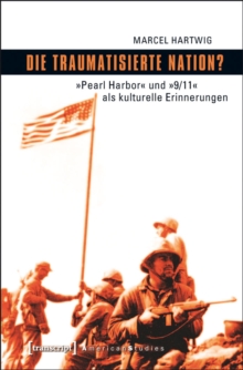 Die traumatisierte Nation? : »Pearl Harbor« und »9/11« als kulturelle Erinnerungen