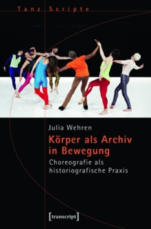 Korper als Archiv in Bewegung : Choreografie als historiografische Praxis