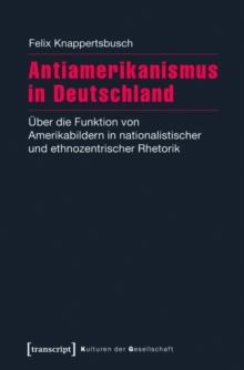Antiamerikanismus in Deutschland : Uber die Funktion von Amerikabildern in nationalistischer und ethnozentrischer Rhetorik