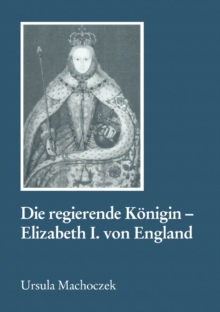 Die regierende Konigin - Elisabeth I. von England : Aspekte weiblicher Herrschaft im 16. Jahrhundert