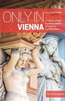 Only in Vienna : A Guide to Unique Locations, Hidden Corners and Unusual Objects