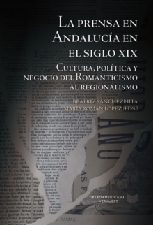 La prensa en Andalucia en el siglo XIX. : Cultura, politica y negocio del Romanticismo al regionalismo