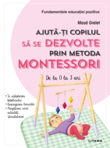 Ajuta-ti copilul sa se dezvolte prin metoda Montessori : Fundamentele educatiei pozitive