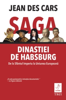 Saga dinastiei de Habsburg. De la Sfantul Imperiu la Uniunea Europeana