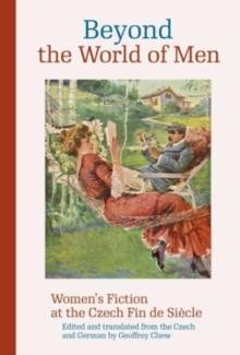 Beyond the World of Men : Women’s Fiction at the Czech Fin de Siecle