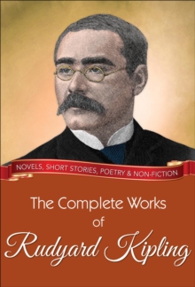 The Complete Works of Rudyard Kipling : All novels, short stories, letters and poems