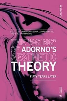 The “Aging” of Adorno’s Aesthetic Theory : Fifty Years Later