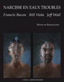 Narcisse en eaux troubles. : Francis Bacon, Bill Viola, Jeff Wall.