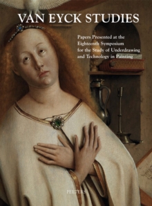 Van Eyck Studies : Papers Presented at the Eighteenth Symposium for the Study of Underdrawing and Technology in Painting, Brussels, 19-21 September 2012