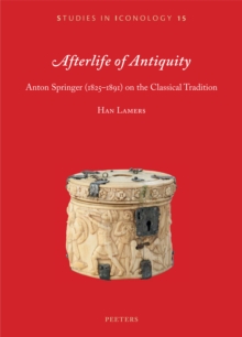 Afterlife of Antiquity : Anton Springer (1825-1891) on the Classical Tradition
