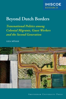Beyond Dutch Borders : Transnational Politics among Colonial Migrants, Guest Workers and the Second Generation