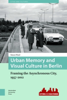 Urban Memory and Visual Culture in Berlin : Framing the Asynchronous City, 1957-2012