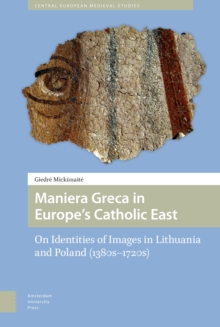 Maniera Greca in Europe's Catholic East : On Identities of Images in Lithuania and Poland (1380s-1720s)
