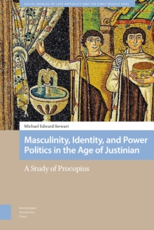 Masculinity, Identity, and Power Politics in the Age of Justinian : A Study of Procopius