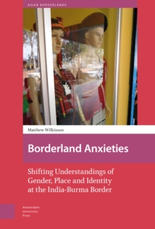 Borderland Anxieties : Shifting Understandings of Gender, Place and Identity at the India-Burma Border