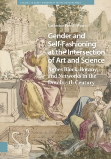 Gender and Self-Fashioning at the Intersection of Art and Science : Agnes Block, Botany, and Networks in the Dutch 17th Century