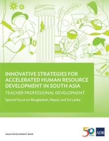 Innovative Strategies for Accelerated Human Resources Development in South Asia : Teacher Professional Development: Special Focus on Bangladesh, Nepal, and Sri Lanka