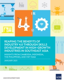 Reaping the Benefits of Industry 4.0 through Skills Development in High-Growth Industries in Southeast Asia : Insights from Cambodia, Indonesia, the Philippines, and Viet Nam