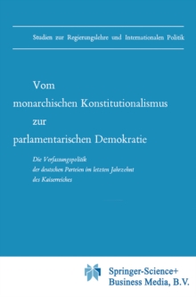 Vom monarchischen Konstitutionalismus zur parlamentarischen Demokratie : Die Verfassungspolitik der deutschen Parteien im letzten Jahrzehnt des Kaiserreiches
