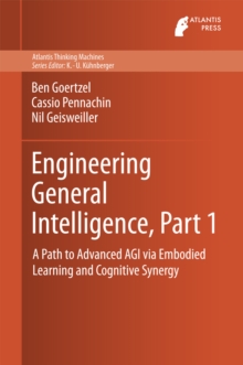 Engineering General Intelligence, Part 1 : A Path to Advanced AGI via Embodied Learning and Cognitive Synergy