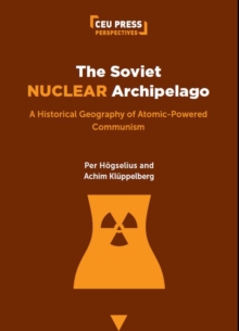 The Soviet Nuclear Archipelago : A Historical Geography of Atomic-Powered Communism