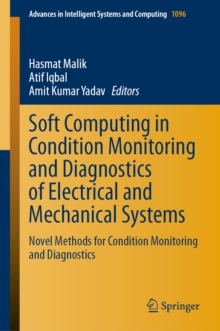 Soft Computing in Condition Monitoring and Diagnostics of Electrical and Mechanical Systems : Novel Methods for Condition Monitoring and Diagnostics