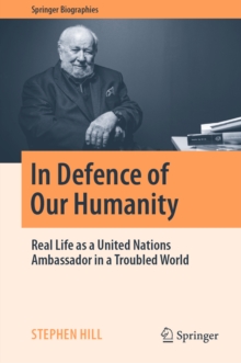 In Defence of Our Humanity : Real Life as a United Nations Ambassador in a Troubled World